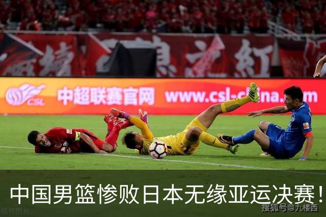 中国男篮惨败日本无缘亚运决赛！最多落后35分，连续两届亚运丢金